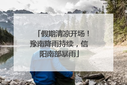 假期清凉开场！豫南降雨持续，信阳南部暴雨