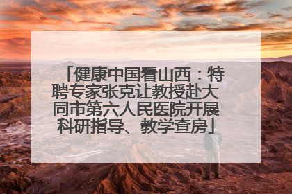 健康中国看山西：特聘专家张克让教授赴大同市第六人民医院开展科研指导、教学查房