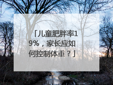儿童肥胖率19%，家长应如何控制体重？