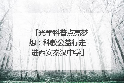 光学科普点亮梦想：科教公益行走进西安秦汉中学