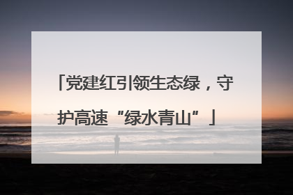党建红引领生态绿，守护高速“绿水青山”