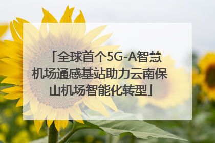 全球首个5G-A智慧机场通感基站助力云南保山机场智能化转型