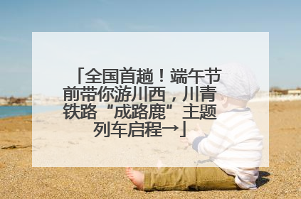 全国首趟！端午节前带你游川西，川青铁路“成路鹿”主题列车启程→