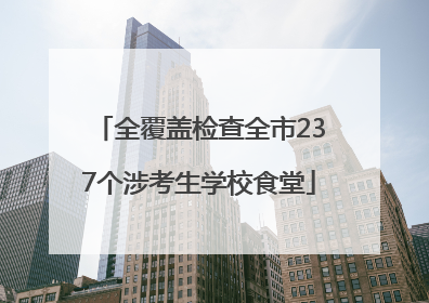 全覆盖检查全市237个涉考生学校食堂