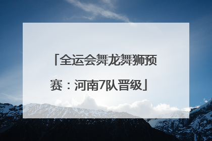 全运会舞龙舞狮预赛：河南7队晋级
