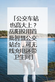 公交车站也高大上？岳阳投用首批智慧公交站台，可无线充电还带卫生间