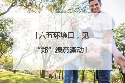 六五环境日，见“郑”绿意涌动