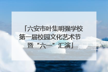 六安市叶集明强学校第一届校园文化艺术节暨“六一”汇演