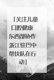 关注儿童口腔健康 东西部协作浙江驻巴中帮扶队在行动