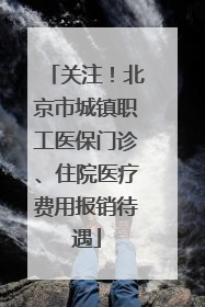 关注！北京市城镇职工医保门诊、住院医疗费用报销待遇