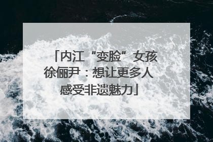 内江“变脸”女孩徐俪尹：想让更多人感受非遗魅力