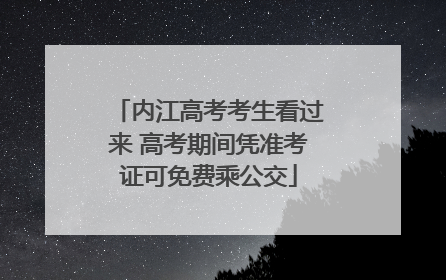 内江高考考生看过来 高考期间凭准考证可免费乘公交