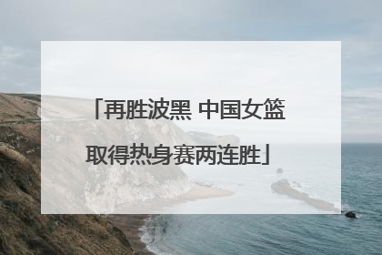 再胜波黑 中国女篮取得热身赛两连胜