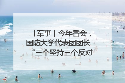 军事｜今年香会，国防大学代表团团长“三个坚持三个反对”说明了什么？