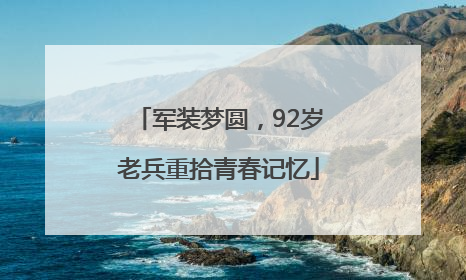 军装梦圆，92岁老兵重拾青春记忆