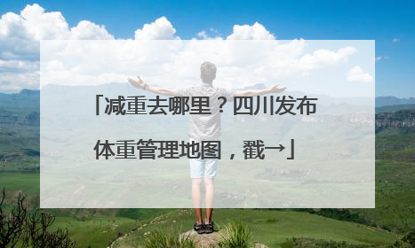 减重去哪里？四川发布体重管理地图，戳→