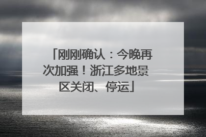 刚刚确认：今晚再次加强！浙江多地景区关闭、停运