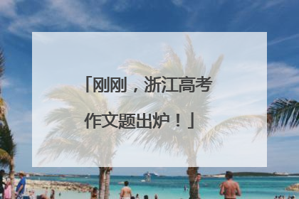 刚刚，浙江高考作文题出炉！