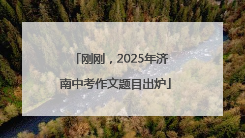 刚刚，2025年济南中考作文题目出炉