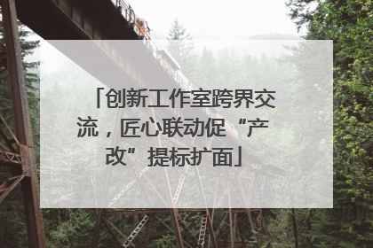 创新工作室跨界交流，匠心联动促“产改”提标扩面