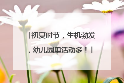 初夏时节，生机勃发，幼儿园里活动多！
