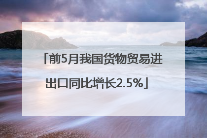 前5月我国货物贸易进出口同比增长2.5%