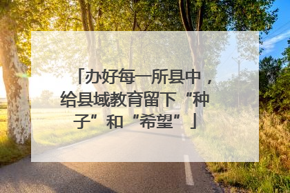 办好每一所县中，给县域教育留下“种子”和“希望”