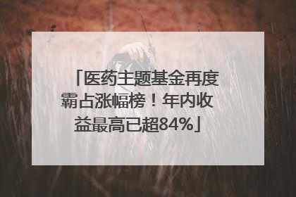 医药主题基金再度霸占涨幅榜！年内收益最高已超84%