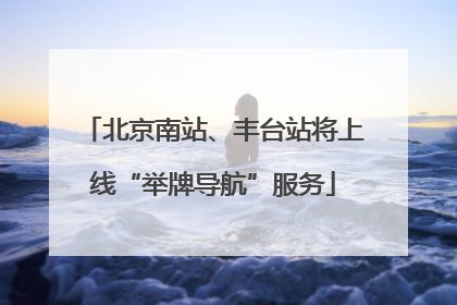北京南站、丰台站将上线“举牌导航”服务