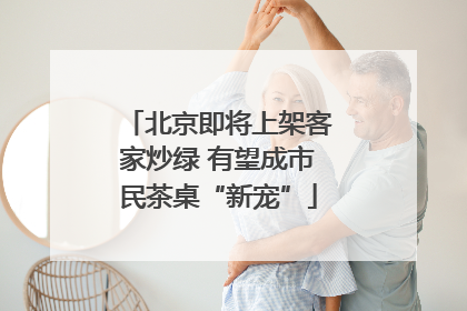 北京即将上架客家炒绿 有望成市民茶桌“新宠”