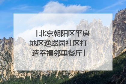北京朝阳区平房地区逸翠园社区打造幸福邻里餐厅