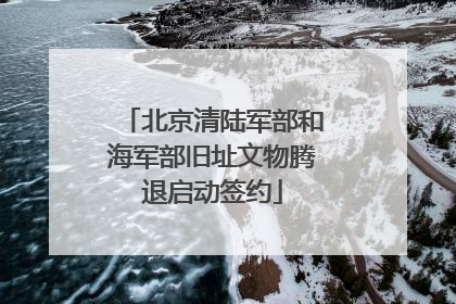 北京清陆军部和海军部旧址文物腾退启动签约
