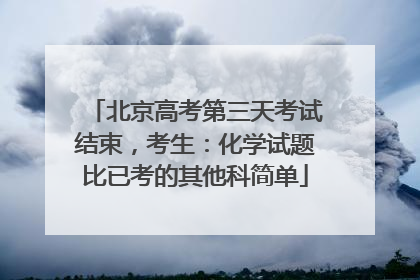北京高考第三天考试结束，考生：化学试题比已考的其他科简单