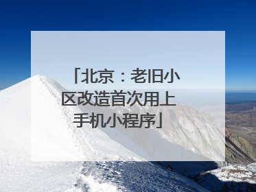 北京：老旧小区改造首次用上手机小程序