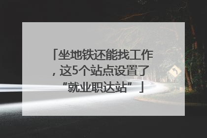 坐地铁还能找工作，这5个站点设置了“就业职达站”