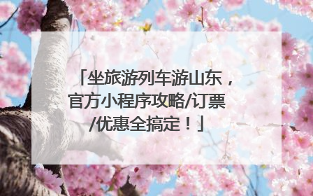 坐旅游列车游山东，官方小程序攻略/订票/优惠全搞定！