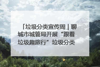 垃圾分类宣传周｜聊城市城管局开展“跟着垃圾趣旅行”垃圾分类科普宣传活动