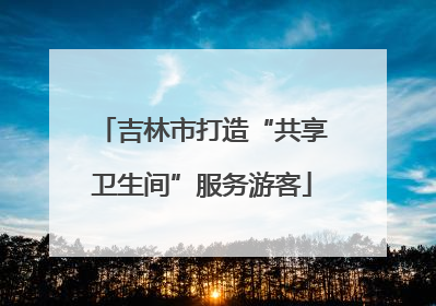 吉林市打造“共享卫生间”服务游客