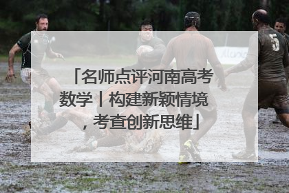名师点评河南高考数学丨构建新颖情境，考查创新思维