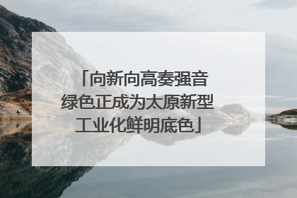 向新向高奏强音 绿色正成为太原新型工业化鲜明底色