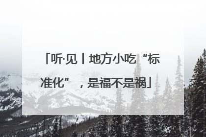 听·见丨地方小吃“标准化”，是福不是祸