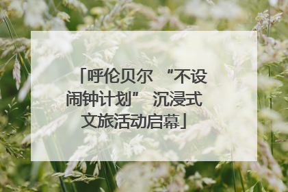 呼伦贝尔 “不设闹钟计划” 沉浸式文旅活动启幕