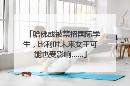 哈佛或被禁招国际学生，比利时未来女王可能也受影响……
