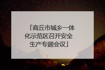 商丘市城乡一体化示范区召开安全生产专题会议