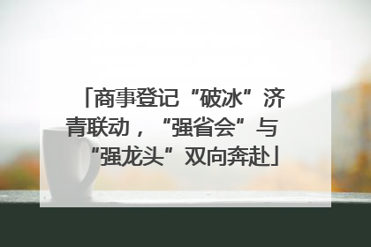 商事登记“破冰”济青联动，“强省会”与“强龙头”双向奔赴