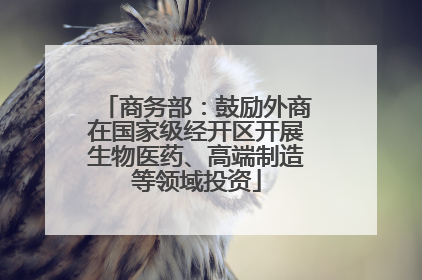 商务部：鼓励外商在国家级经开区开展生物医药、高端制造等领域投资