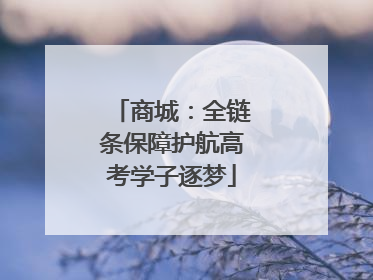 商城：全链条保障护航高考学子逐梦