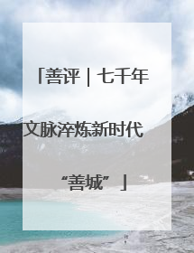 善评｜七千年文脉淬炼新时代“善城”