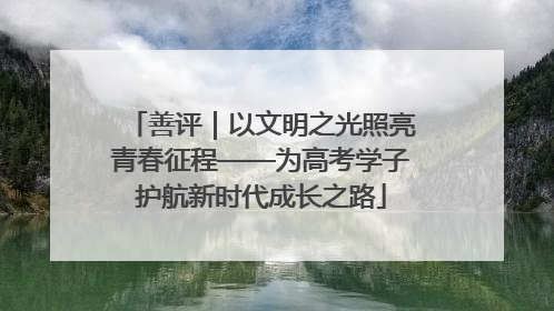 善评｜以文明之光照亮青春征程——为高考学子护航新时代成长之路