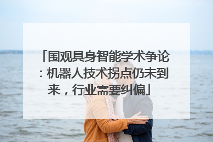 围观具身智能学术争论：机器人技术拐点仍未到来，行业需要纠偏